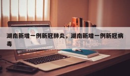 湖南新增一例新冠肺炎，湖南新增一例新冠病毒