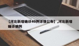 【河北新增确诊40例详情公布】,河北新增 确诊病例