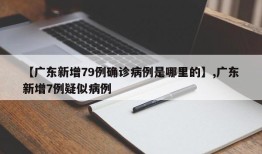 【广东新增79例确诊病例是哪里的】,广东新增7例疑似病例