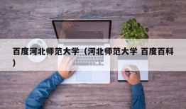 百度河北师范大学（河北师范大学 百度百科）