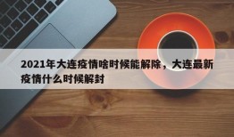 2021年大连疫情啥时候能解除，大连最新疫情什么时候解封