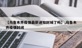 【乌鲁木齐疫情最新通知封城了吗】,乌鲁木齐疫情封闭