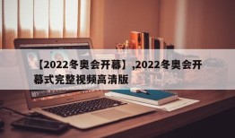 【2022冬奥会开幕】,2022冬奥会开幕式完整视频高清版
