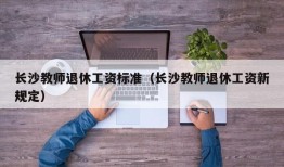 长沙教师退休工资标准（长沙教师退休工资新规定）