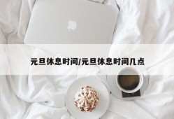 元旦休息时间/元旦休息时间几点