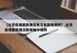 【北京疫情最新情况有没有新增病例】,北京疫情最新情况新增确诊病例