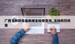 广西玉林防疫最新规定政策查询_玉林防控政策
