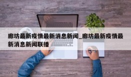 廊坊最新疫情最新消息新闻_廊坊最新疫情最新消息新闻联播