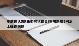 重庆确认5例新型冠状病毒/重庆新增5例本土确诊病例