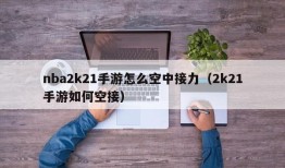 nba2k21手游怎么空中接力（2k21手游如何空接）