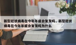 新型冠状病毒在今年年底会复发吗，新型冠状病毒在今年年底会复发吗为什么