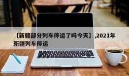【新疆部分列车停运了吗今天】,2021年新疆列车停运