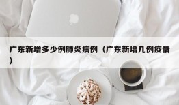 广东新增多少例肺炎病例（广东新增几例疫情）