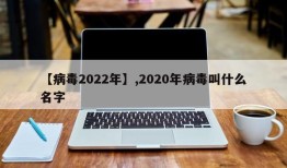 【病毒2022年】,2020年病毒叫什么名字