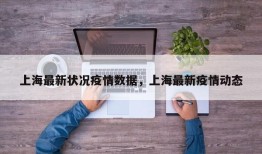 上海最新状况疫情数据，上海最新疫情动态