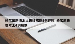 哈尔滨新增本土确诊病例5例行程_哈尔滨新增本土4例病例