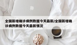 全国新增确诊病例数据今天最新/全国新增确诊病例数据今天最新情况