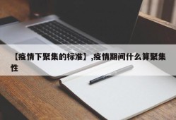 【疫情下聚集的标准】,疫情期间什么算聚集性