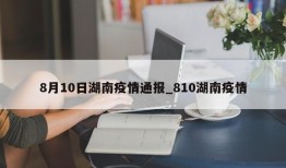 8月10日湖南疫情通报_810湖南疫情