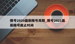 限号2020最新限号周期_限号2021最新限号截止时间