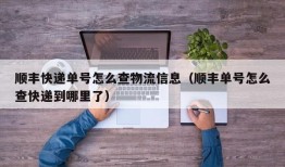 顺丰快递单号怎么查物流信息（顺丰单号怎么查快递到哪里了）