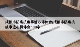成都市防疫抗疫事迹心得体会/成都市防疫抗疫事迹心得体会500字