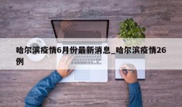 哈尔滨疫情6月份最新消息_哈尔滨疫情26例