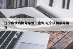 辽宁疫情病例分布情况查询/辽宁疫情病毒情况