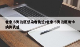 北京市海淀区感染者轨迹/北京市海淀区确诊病例轨迹