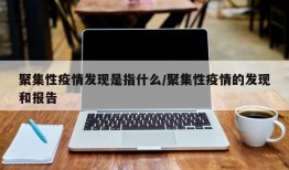 聚集性疫情发现是指什么/聚集性疫情的发现和报告