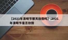 【2021年清明节那天放假吗】,2021年清明节是否放假