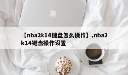 【nba2k14键盘怎么操作】,nba2k14键盘操作设置