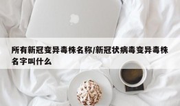 所有新冠变异毒株名称/新冠状病毒变异毒株名字叫什么