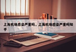 上海机场感染严重吗，上海机场感染严重吗知乎