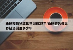 新冠疫情导致世界倒退25年/新冠肺炎使世界经济倒退多少年