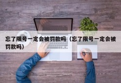 忘了限号一定会被罚款吗（忘了限号一定会被罚款吗）