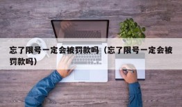 忘了限号一定会被罚款吗（忘了限号一定会被罚款吗）