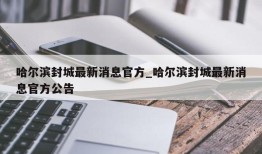 哈尔滨封城最新消息官方_哈尔滨封城最新消息官方公告