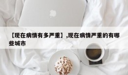 【现在病情有多严重】,现在病情严重的有哪些城市