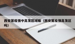西安算疫情中高发区域嘛（西安算疫情高发区吗）
