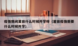 疫情期间莆田什么时候开学呀（莆田疫情需要什么时候开学）