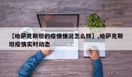 【哈萨克斯坦的疫情情况怎么样】,哈萨克斯坦疫情实时动态