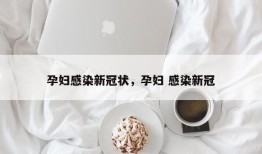 孕妇感染新冠状，孕妇 感染新冠