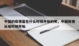 中国的疫情是在什么时候开始的呢，中国疫情从啥时候开始