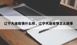 辽宁大连疫情什么样，辽宁大连疫情怎么回事