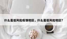 什么是低风险疫情地区，什么是低风险地区?