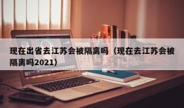 现在出省去江苏会被隔离吗（现在去江苏会被隔离吗2021）