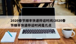 2020春节顺丰快递停运时间/2020春节顺丰快递停运时间是几点