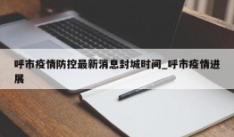 呼市疫情防控最新消息封城时间_呼市疫情进展