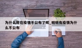 为什么现在疫情不公布了呢_明明有疫情为什么不公布